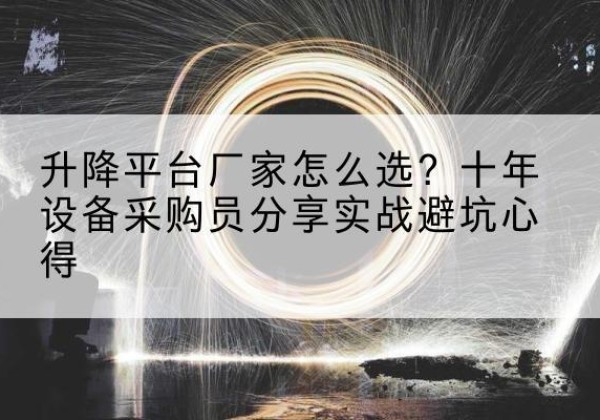 宁化升降平台厂家-怎么选？十年设备采购员分享实战避坑心得
